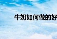 牛奶如何做的好喝（這樣做最好喝）