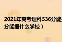 2021年高考理科536分能報(bào)什么學(xué)校（2022年高考理科440分能報(bào)什么學(xué)校）
