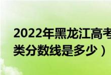 2022年黑龍江高考體育類分?jǐn)?shù)線公布（體育類分?jǐn)?shù)線是多少）