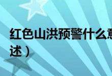 紅色山洪預(yù)警什么意思（紅色山洪預(yù)警意思簡(jiǎn)述）