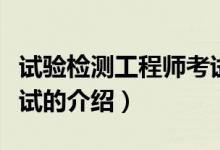 試驗(yàn)檢測工程師考試（關(guān)于試驗(yàn)檢測工程師考試的介紹）