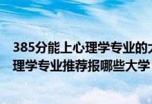 385分能上心理學(xué)專業(yè)的大學(xué)有哪些（2022高考460分學(xué)心理學(xué)專業(yè)推薦報(bào)哪些大學(xué)）