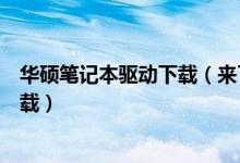 華碩筆記本驅(qū)動下載（來了解一下華碩筆記本驅(qū)動在哪里下載）