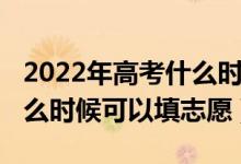 2022年高考什么時(shí)候報(bào)志愿（2022高考完什么時(shí)候可以填志愿）