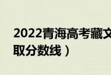 2022青海高考藏文類分?jǐn)?shù)線公布（文理科錄取分?jǐn)?shù)線）