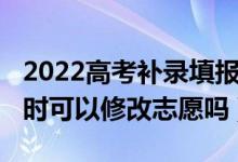 2022高考補(bǔ)錄填報志愿時間（2022高考補(bǔ)錄時可以修改志愿嗎）