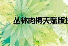 叢林肉搏天賦版技能搭配（快來看看）