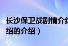 長沙保衛(wèi)戰(zhàn)劇情介紹（關(guān)于長沙保衛(wèi)戰(zhàn)劇情介紹的介紹）