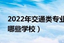 2022年交通類專業(yè)本科院校推薦（交通類有哪些學(xué)校）