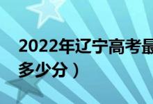 2022年遼寧高考最高分是多少（最好成績是多少分）