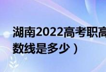 湖南2022高考職高對口招生分數(shù)線公布（分數(shù)線是多少）