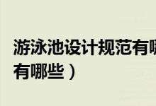 游泳池設(shè)計(jì)規(guī)范有哪些（室內(nèi)游泳池設(shè)計(jì)規(guī)范有哪些）