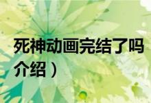 死神動畫完結(jié)了嗎（關(guān)于死神動畫完結(jié)了嗎的介紹）