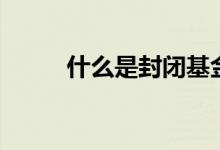 什么是封閉基金（關于封閉基金）