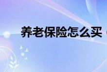 養(yǎng)老保險怎么買（養(yǎng)老保險購買方法）