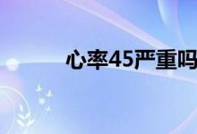 心率45嚴(yán)重嗎（心率45嚴(yán)重嗎）