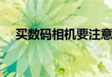 買數(shù)碼相機(jī)要注意什么（需要知道什么）