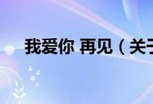 我愛你 再見（關于我愛你 再見的介紹）