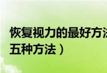 恢復(fù)視力的最好方法（有效恢復(fù)視力的最快的五種方法）