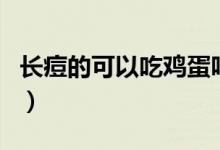 長痘的可以吃雞蛋嗎（長痘的患者能吃雞蛋嗎）