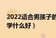2022適合男孩子的?？魄熬昂玫膶I(yè)（男孩學(xué)什么好）