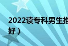 2022讀專科男生推薦專業(yè)（男生選什么專業(yè)好）