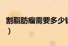 割脂肪瘤需要多少錢（割一個(gè)脂肪瘤要多少錢）