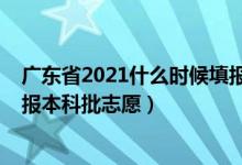 廣東省2021什么時候填報高考志愿（2022廣東高考幾號填報本科批志愿）