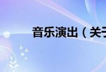 音樂演出（關(guān)于音樂演出的介紹）