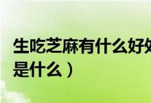 生吃芝麻有什么好處和壞處（生吃芝麻的功效是什么）