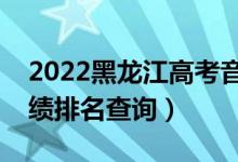 2022黑龍江高考音樂學文科一分一段表（成績排名查詢）