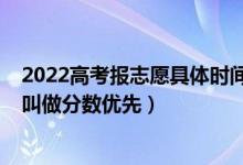 2022高考報(bào)志愿具體時(shí)間安排（2022高考填報(bào)志愿時(shí)什么叫做分?jǐn)?shù)優(yōu)先）