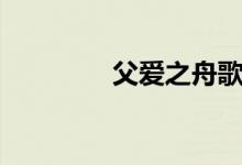 父愛(ài)之舟歌曲（父愛(ài)之舟）