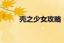 殼之少女攻略（簡(jiǎn)單攻略請(qǐng)查收）