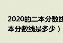 2020的二本分數(shù)線是多少?（預(yù)測2022年二本分數(shù)線是多少）
