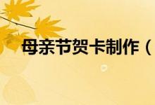 母親節(jié)賀卡制作（母親節(jié)賀卡怎么制作）