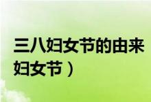 三八婦女節(jié)的由來（三八婦女節(jié)又稱國際勞動(dòng)?jì)D女節(jié)）