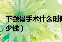下顎骨手術(shù)什么時(shí)候開(kāi)始消腫（下顎骨手術(shù)多少錢(qián)）