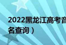 2022黑龍江高考音樂學一分一段表（成績排名查詢）