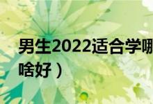 男生2022適合學(xué)哪些專業(yè)?？疲ù髮Ｄ猩鷮W(xué)啥好）