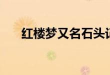 紅樓夢又名石頭記作者（紅樓夢又名）
