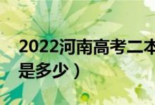 2022河南高考二本錄取分?jǐn)?shù)線公布（二本線是多少）