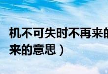 機(jī)不可失時(shí)不再來的意思是（機(jī)不可失時(shí)不再來的意思）