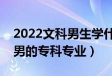 2022文科男生學(xué)什么專科專業(yè)好（適合文科男的?？茖I(yè)）