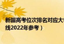 新疆高考位次排名對應大學有哪些（位次對應大學最低分數(shù)線2022年參考）