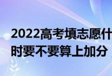 2022高考填志愿什么開始（2022高考填志愿時要不要算上加分）