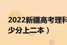 2022新疆高考理科二本錄取分?jǐn)?shù)線公布（多少分上二本）