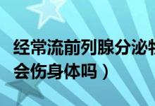 經(jīng)常流前列腺分泌物對(duì)身體好嗎（流前列腺液會(huì)傷身體嗎）