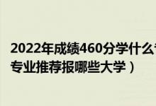 2022年成績460分學(xué)什么專業(yè)最好（2022高考410分學(xué)法學(xué)專業(yè)推薦報哪些大學(xué)）