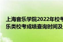 上海音樂學院2022年校考成績公布(2021上海音樂學院音樂類??汲煽儾樵儠r間及入口)